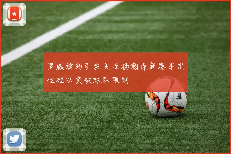 罗威续约引发关注杨瀚森新赛季定位难以突破球队限制