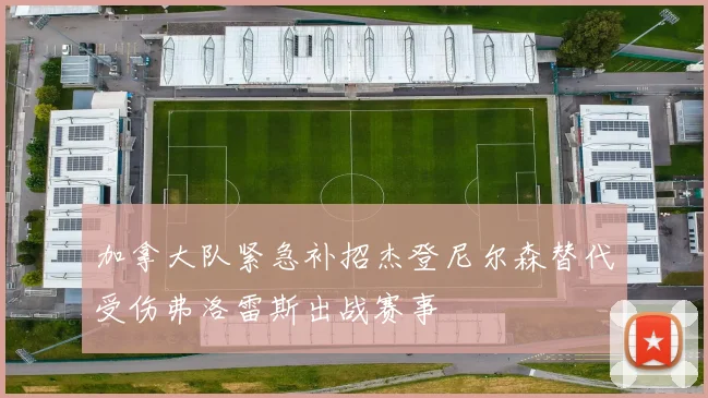加拿大队紧急补招杰登尼尔森替代受伤弗洛雷斯出战赛事