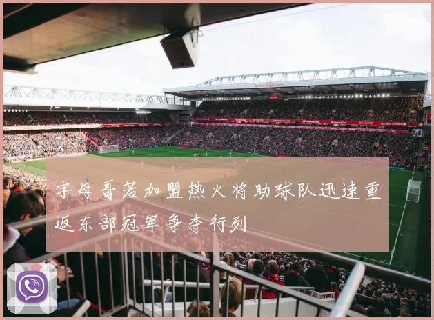 字母哥若加盟热火将助球队迅速重返东部冠军争夺行列
