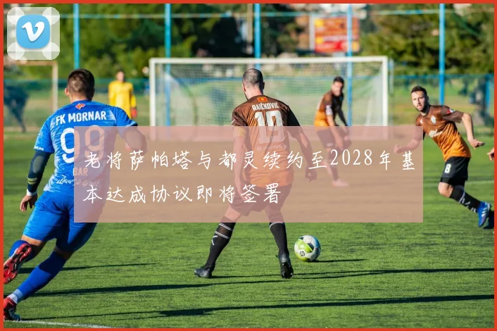 老将萨帕塔与都灵续约至2028年基本达成协议即将签署