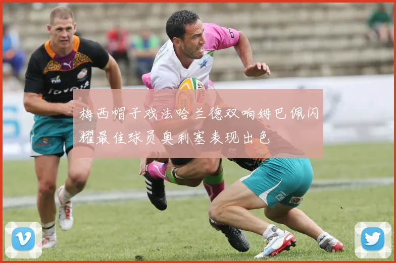 梅西帽子戏法哈兰德双响姆巴佩闪耀最佳球员奥利塞表现出色