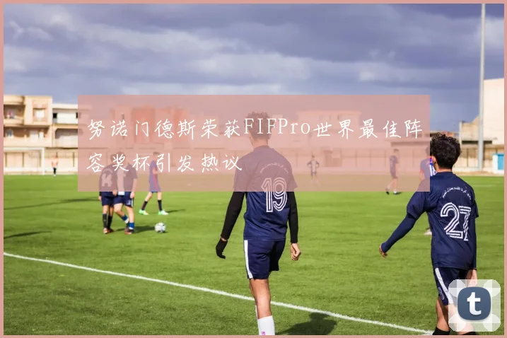 努诺门德斯荣获FIFPro世界最佳阵容奖杯引发热议